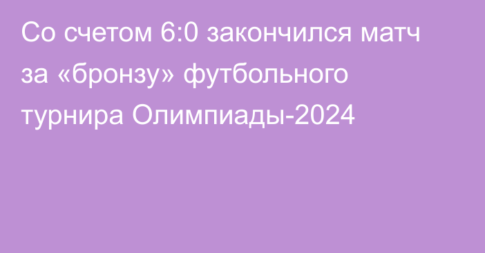 Со счетом 6:0 закончился матч за «бронзу» футбольного турнира Олимпиады-2024