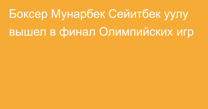 Боксер Мунарбек Сейитбек уулу вышел в финал Олимпийских игр