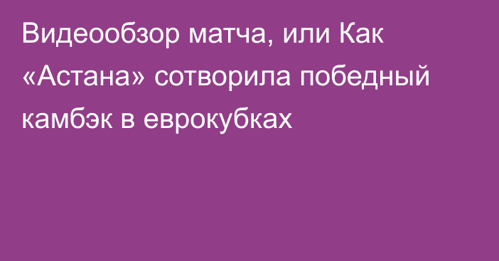 Видеообзор матча, или Как «Астана» сотворила победный камбэк в еврокубках