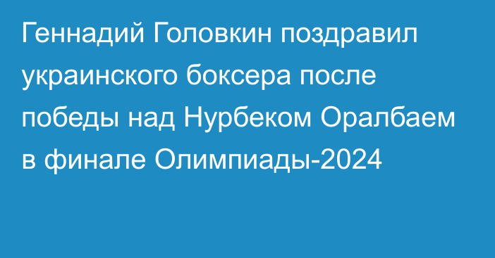 Геннадий Головкин поздравил украинского боксера после победы над Нурбеком Оралбаем в финале Олимпиады-2024