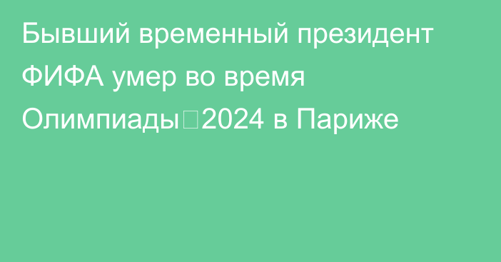 Бывший временный президент ФИФА умер во время Олимпиады‐2024 в Париже