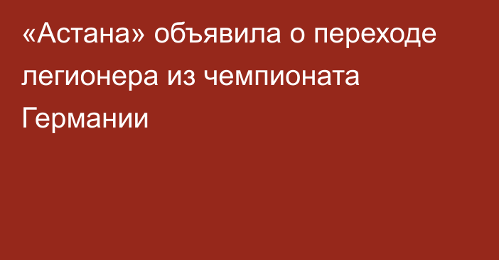 «Астана» объявила о переходе легионера из чемпионата Германии