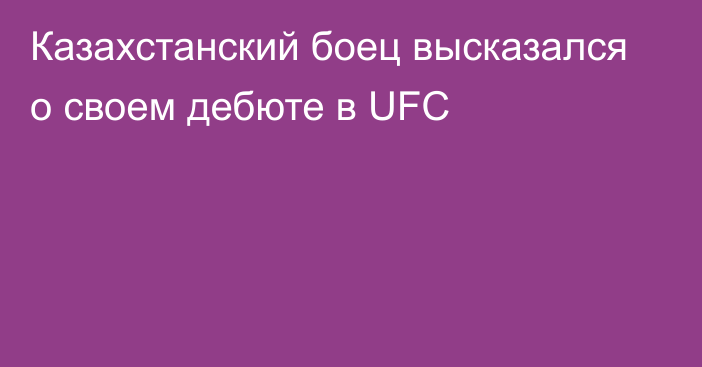 Казахстанский боец высказался о своем дебюте в UFC