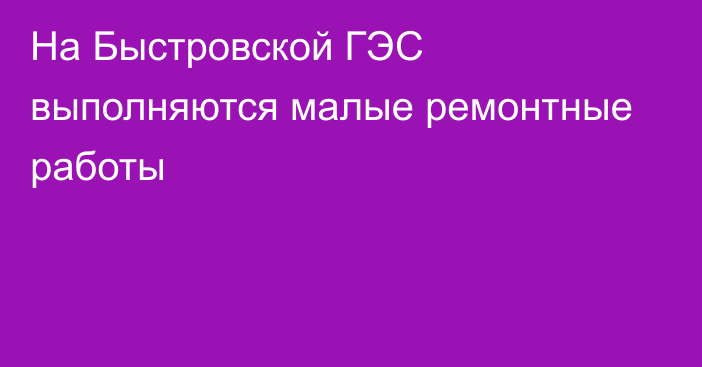 На Быстровской ГЭС выполняются малые ремонтные работы