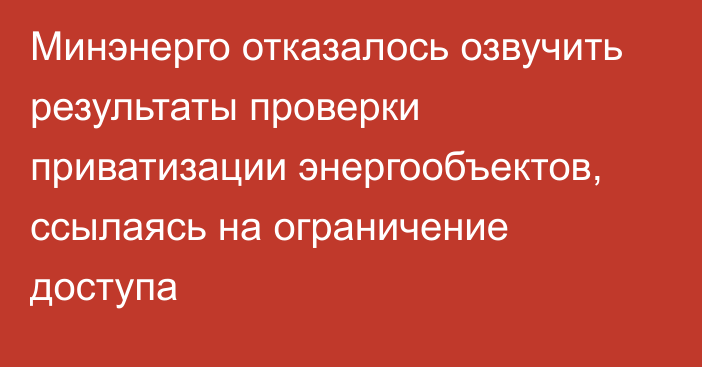 Минэнерго отказалось озвучить результаты проверки приватизации энергообъектов, ссылаясь на ограничение доступа