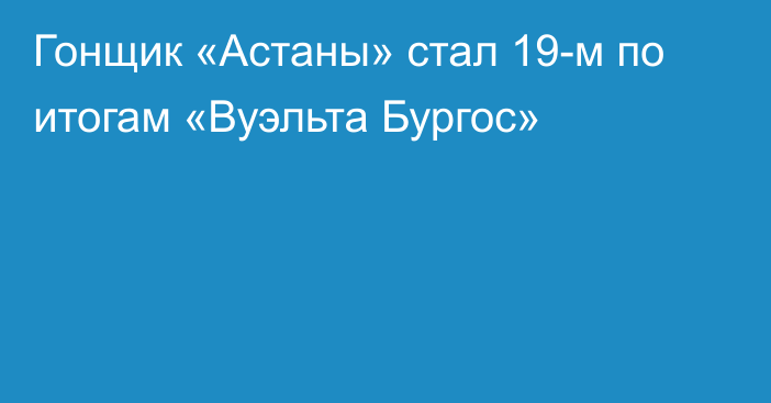 Гонщик «Астаны» стал 19-м по итогам «Вуэльта Бургос»