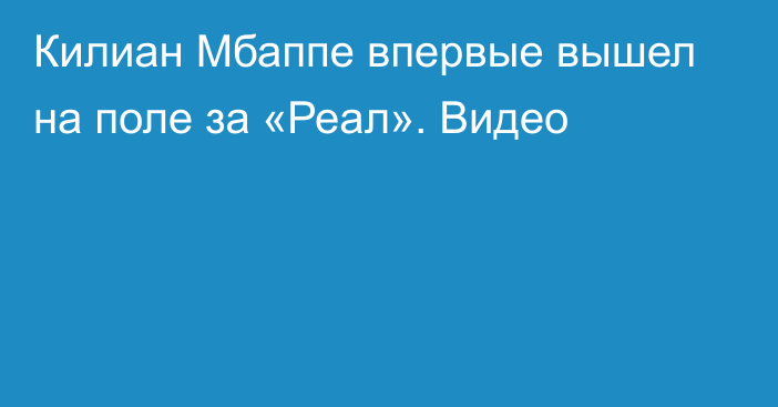 Килиан Мбаппе впервые вышел на поле за «Реал». Видео