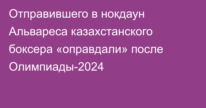 Отправившего в нокдаун Альвареса казахстанского боксера «оправдали» после Олимпиады-2024