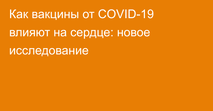 Как вакцины от COVID-19 влияют на сердце: новое исследование