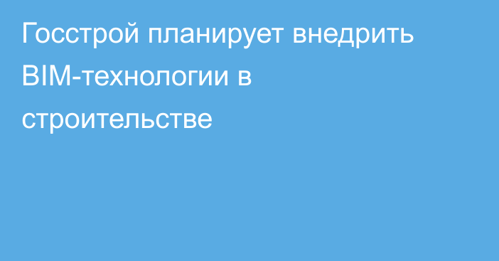 Госстрой планирует внедрить BIM-технологии в строительстве