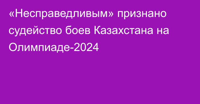 «Несправедливым» признано судейство боев Казахстана на Олимпиаде-2024