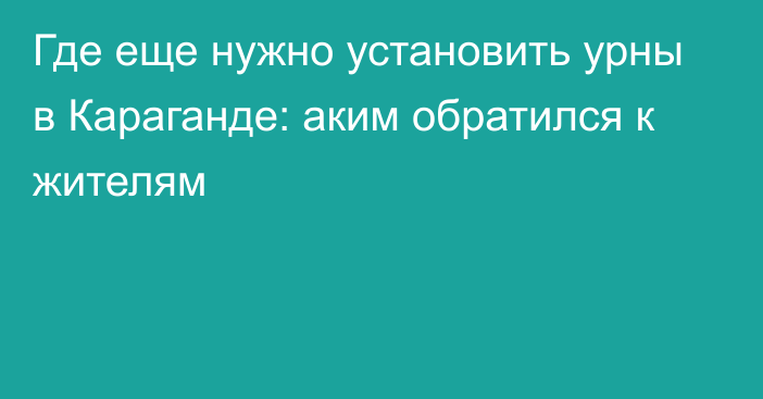 Где еще нужно установить урны в Караганде: аким обратился к жителям