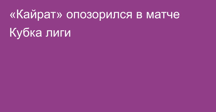 «Кайрат» опозорился в матче Кубка лиги