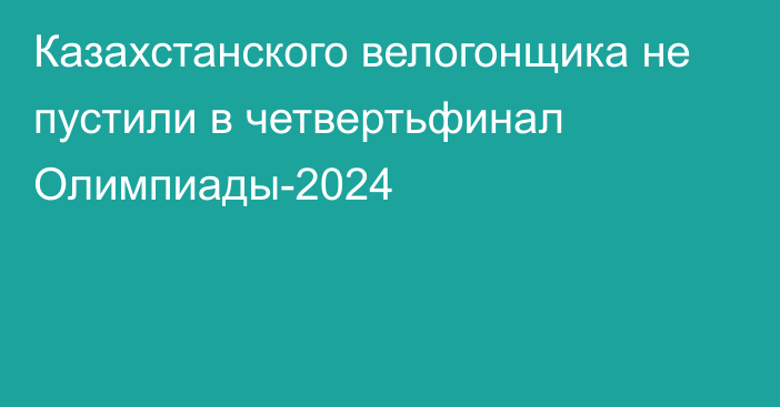 Казахстанского велогонщика не пустили в четвертьфинал Олимпиады-2024