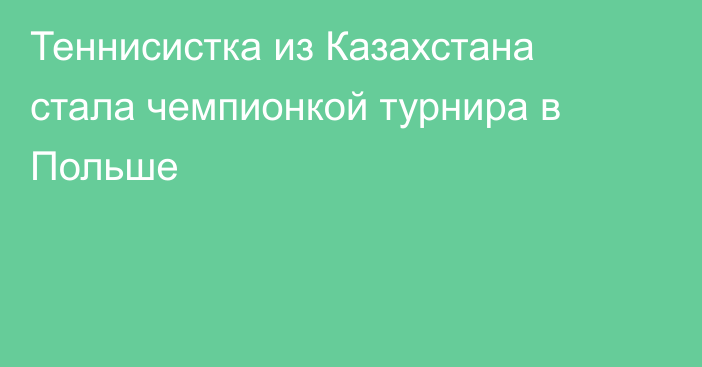 Теннисистка из Казахстана стала чемпионкой турнира в Польше