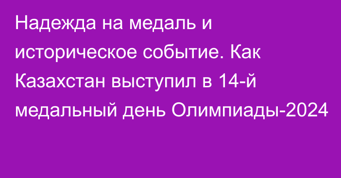 Надежда на медаль и историческое событие. Как Казахстан выступил в 14-й медальный день Олимпиады-2024