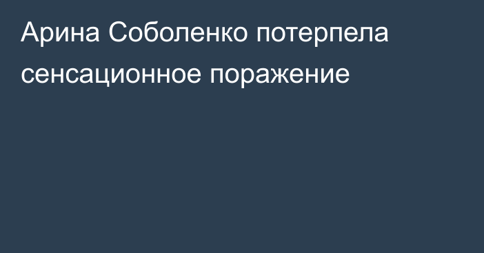 Арина Соболенко потерпела сенсационное поражение