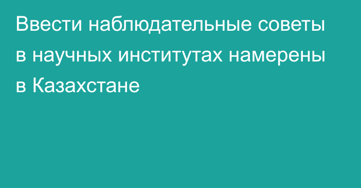 Ввести наблюдательные советы в научных институтах намерены в Казахстане