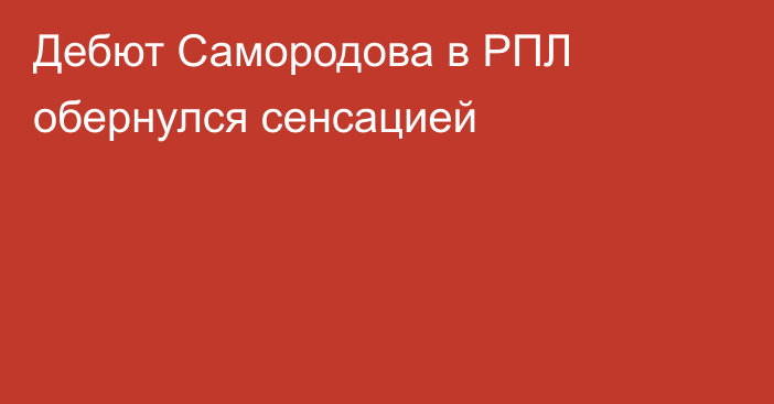 Дебют Самородова в РПЛ обернулся сенсацией