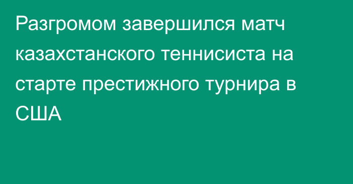 Разгромом завершился матч казахстанского теннисиста на старте престижного турнира в США