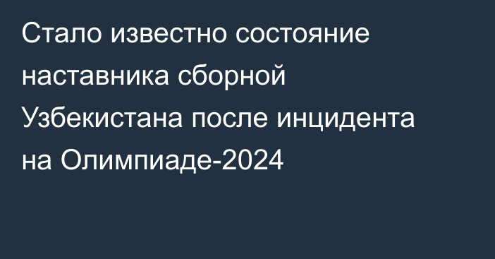 Стало известно состояние наставника сборной Узбекистана после инцидента на Олимпиаде-2024