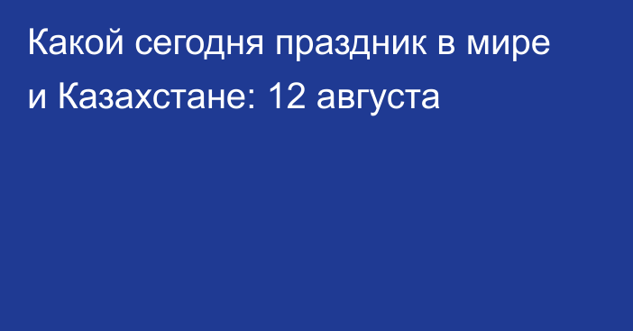 Какой сегодня праздник в мире и Казахстане: 12 августа