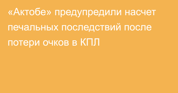 «Актобе» предупредили насчет печальных последствий после потери очков в КПЛ