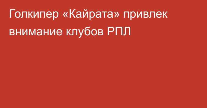 Голкипер «Кайрата» привлек внимание клубов РПЛ