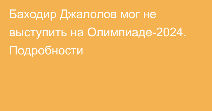 Баходир Джалолов мог не выступить на Олимпиаде-2024. Подробности