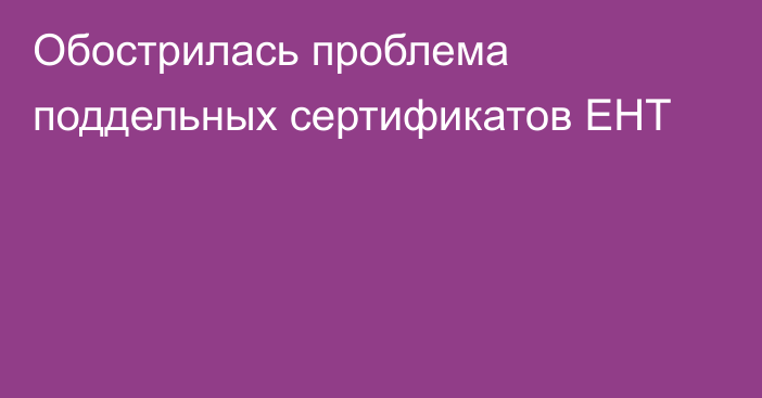 Обострилась проблема поддельных сертификатов ЕНТ