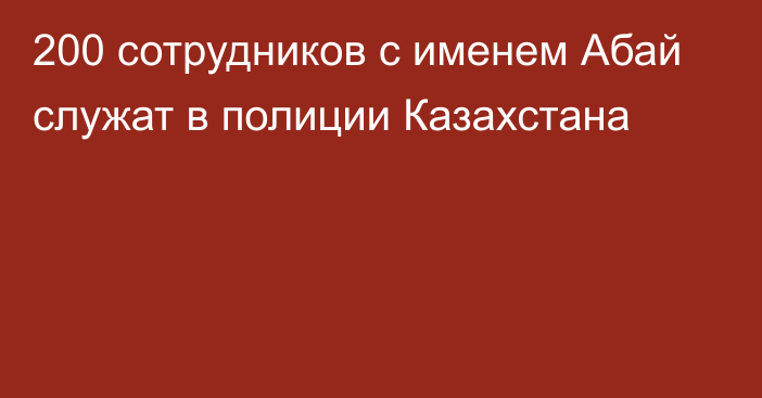 200 сотрудников с именем Абай служат в полиции Казахстана