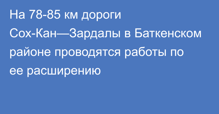 На 78-85 км дороги Сох-Кан—Зардалы в Баткенском районе проводятся работы по ее расширению