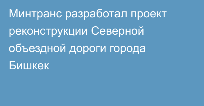 Минтранс разработал проект реконструкции Северной объездной дороги города Бишкек