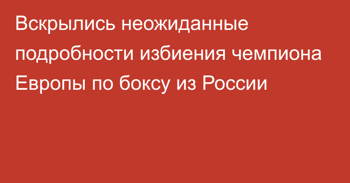 Вскрылись неожиданные подробности избиения чемпиона Европы по боксу из России