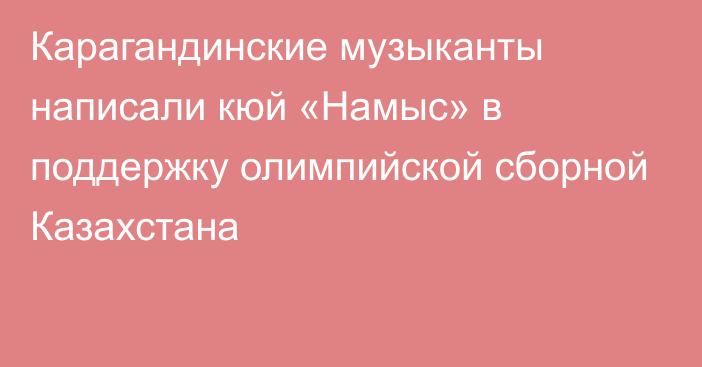 Карагандинские музыканты написали кюй «Намыс» в поддержку олимпийской сборной Казахстана