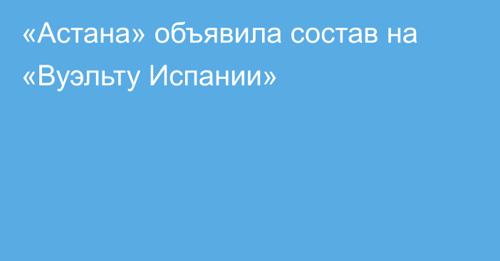 «Астана» объявила состав на «Вуэльту Испании»