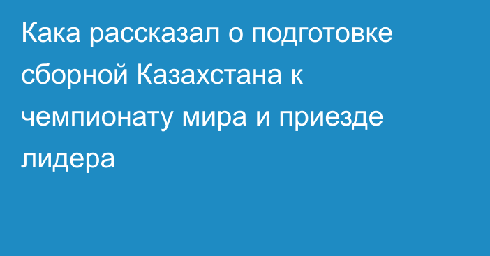 Кака рассказал о подготовке сборной Казахстана к чемпионату мира и приезде лидера