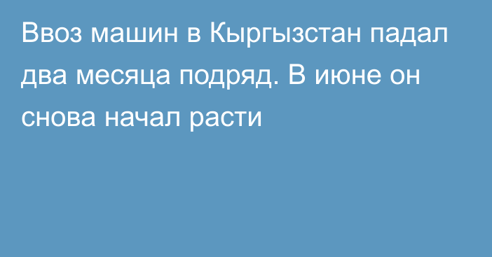 Ввоз машин в Кыргызстан падал два месяца подряд. В июне он снова начал расти