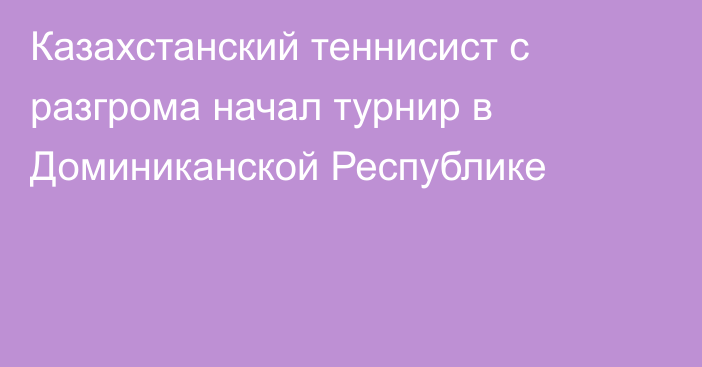 Казахстанский теннисист с разгрома начал турнир в Доминиканской Республике