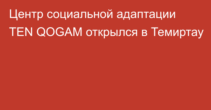 Центр социальной адаптации TEN QOGAM открылся в Темиртау