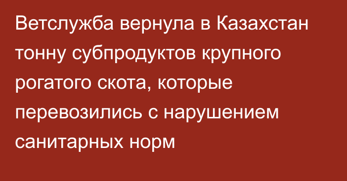 Ветслужба вернула в Казахстан тонну субпродуктов крупного рогатого скота, которые перевозились с нарушением санитарных норм