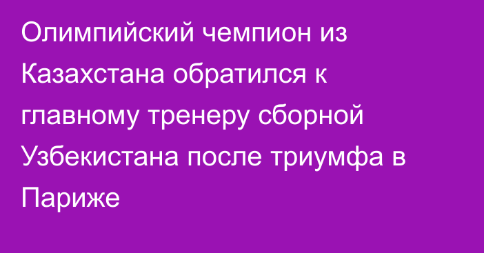 Олимпийский чемпион из Казахстана обратился к главному тренеру сборной Узбекистана после триумфа в Париже