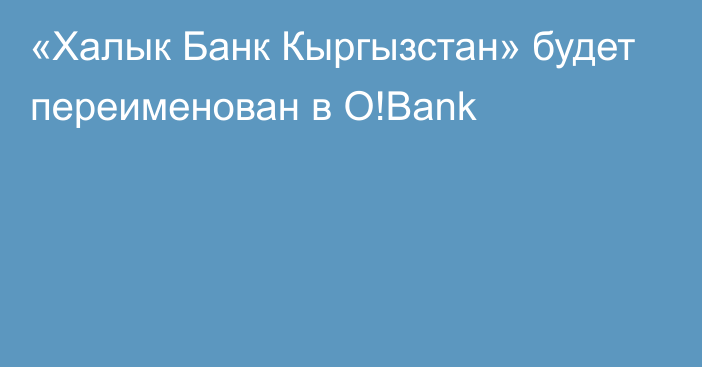 «Халык Банк Кыргызстан» будет переименован в O!Bank