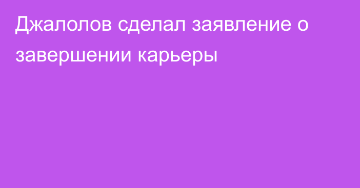 Джалолов сделал заявление о завершении карьеры