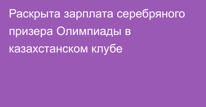 Раскрыта зарплата серебряного призера Олимпиады в казахстанском клубе