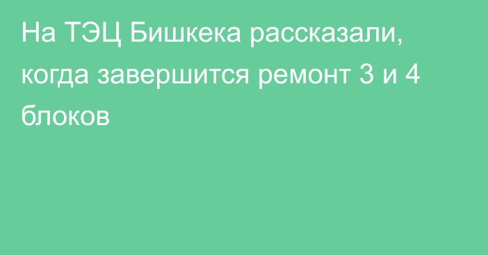 На ТЭЦ Бишкека рассказали, когда завершится ремонт 3 и 4 блоков