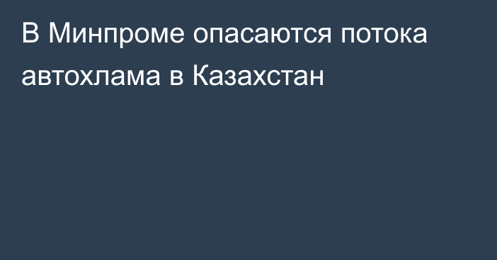 В Минпроме опасаются потока автохлама в Казахстан