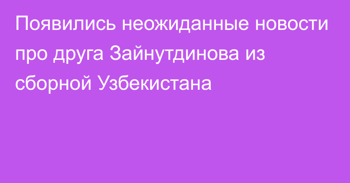 Появились неожиданные новости про друга Зайнутдинова из сборной Узбекистана