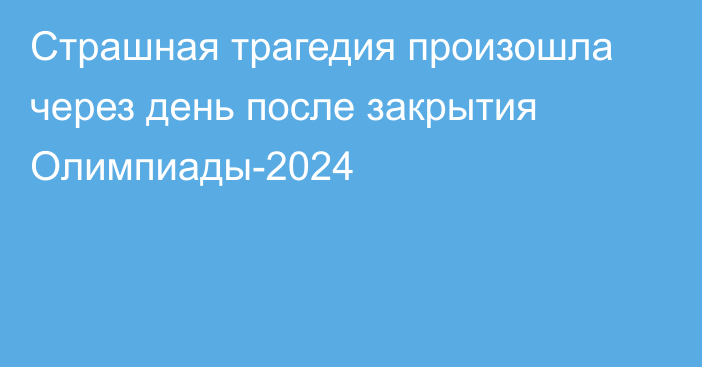 Страшная трагедия произошла через день после закрытия Олимпиады-2024