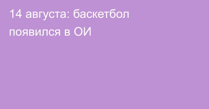 14 августа: баскетбол появился в ОИ